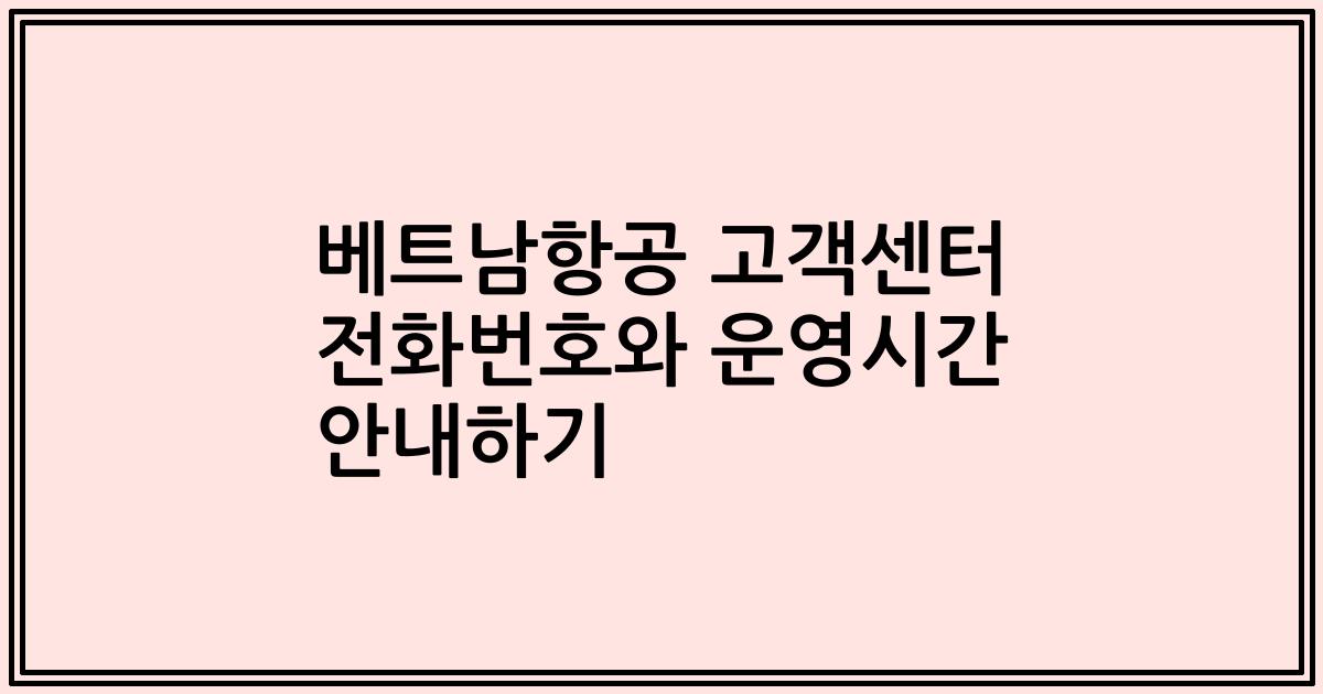 베트남항공 고객센터 전화번호와 운영시간 안내하기