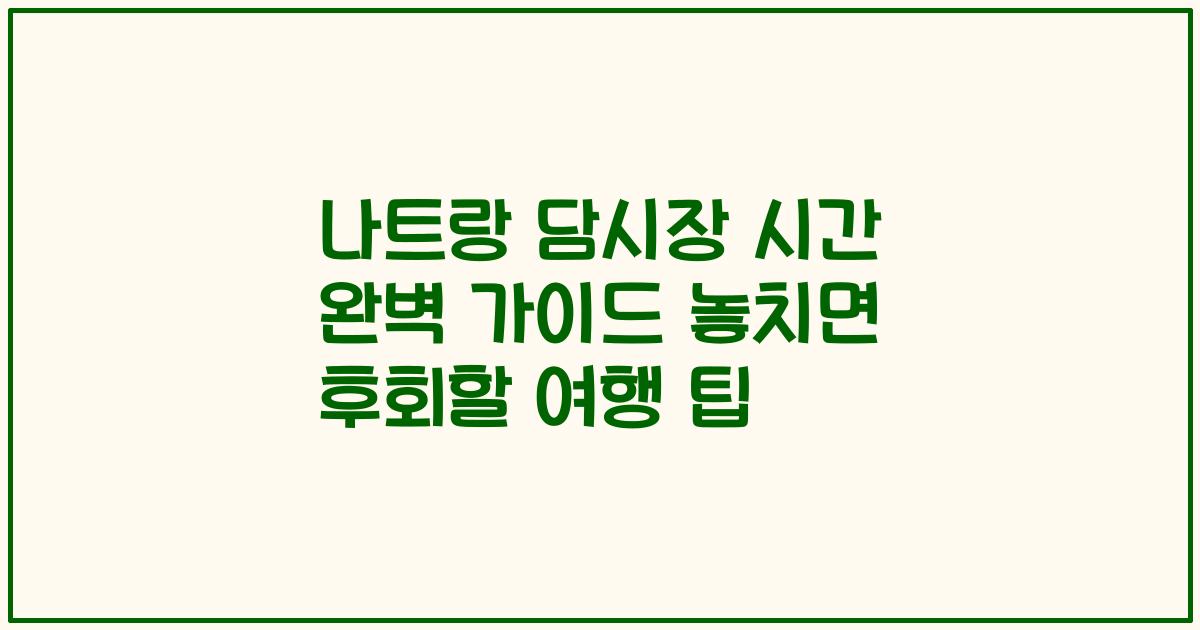 나트랑 담시장 시간 완벽 가이드 놓치면 후회할 여행 팁