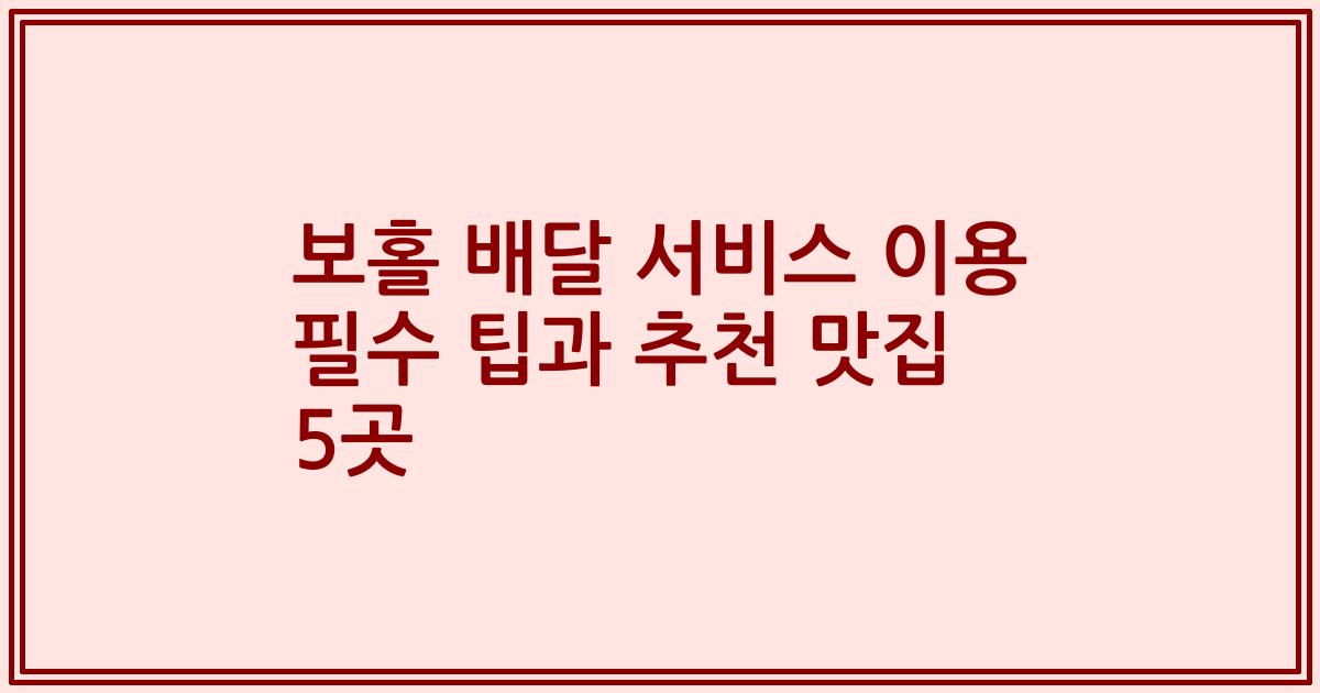 보홀 배달 서비스 이용 필수 팁과 추천 맛집 5곳