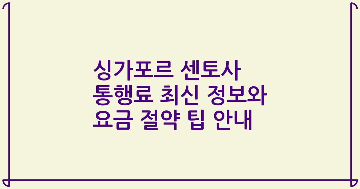 싱가포르 센토사 통행료 최신 정보와 요금 절약 팁 안내