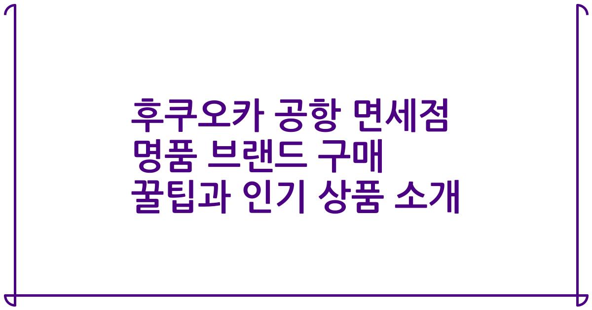 후쿠오카 공항 면세점 명품 브랜드 구매 꿀팁과 인기 상품 소개