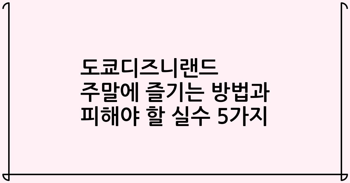 도쿄디즈니랜드 주말에 즐기는 방법과 피해야 할 실수 5가지