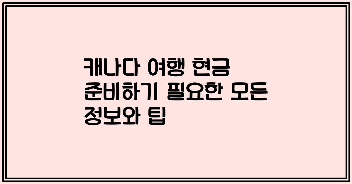 캐나다 여행 현금 준비하기 필요한 모든 정보와 팁