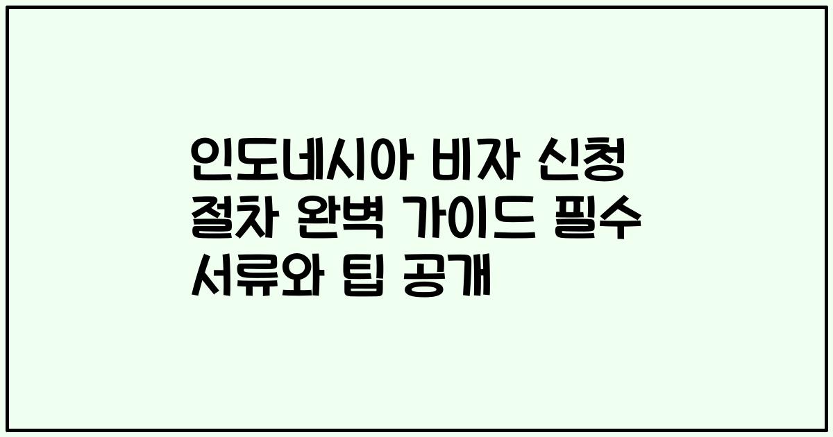 인도네시아 비자 신청 절차 완벽 가이드 필수 서류와 팁 공개