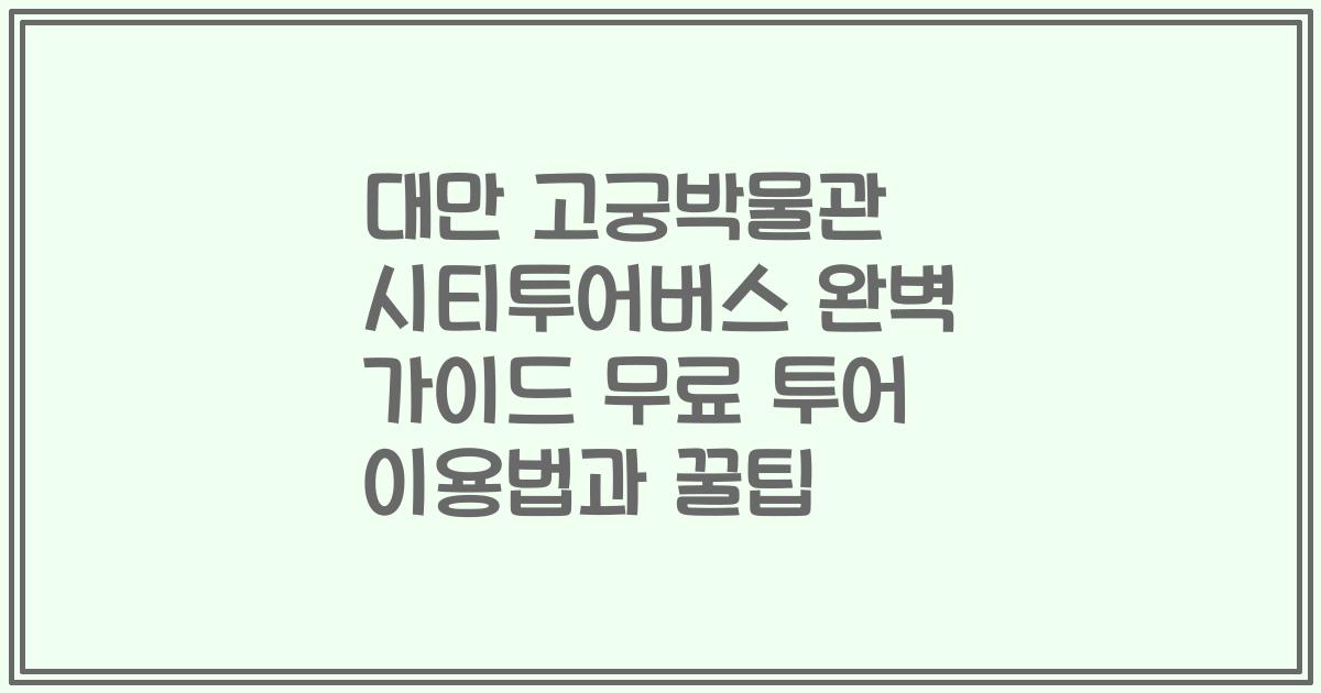 대만 고궁박물관 시티투어버스 완벽 가이드 무료 투어 이용법과 꿀팁