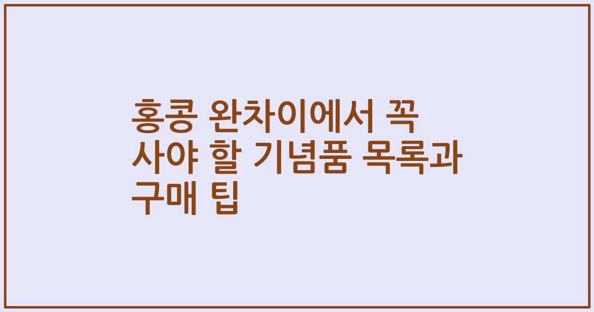 홍콩 완차이에서 꼭 사야 할 기념품 목록과 구매 팁