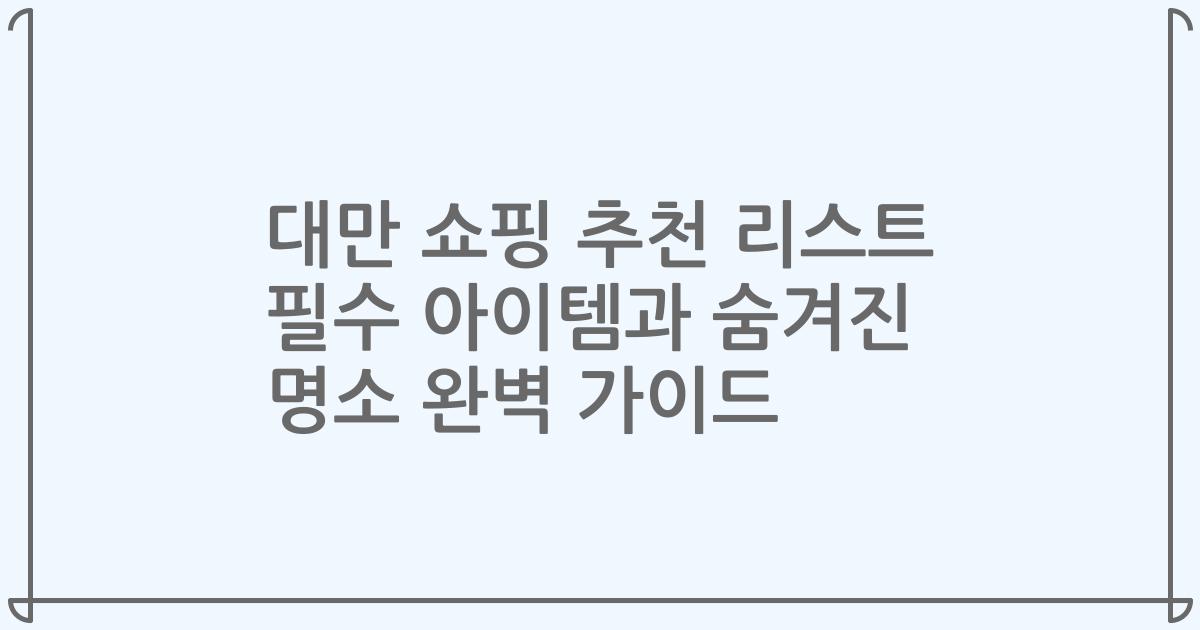 대만 쇼핑 추천 리스트 필수 아이템과 숨겨진 명소 완벽 가이드