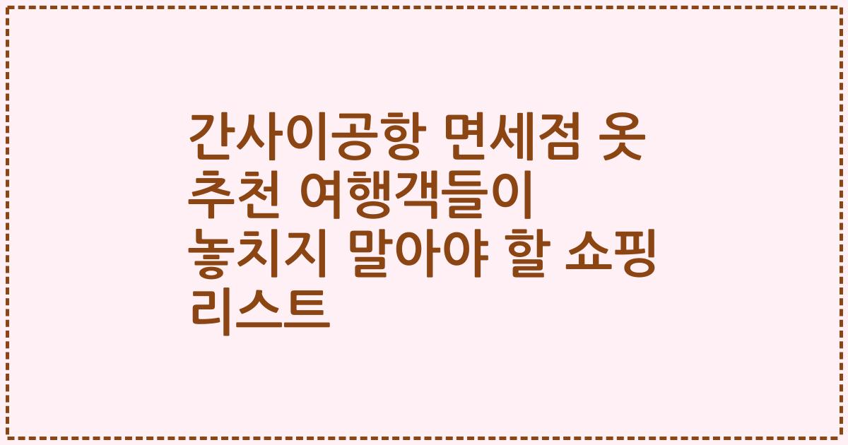 간사이공항 면세점 옷 추천 여행객들이 놓치지 말아야 할 쇼핑 리스트