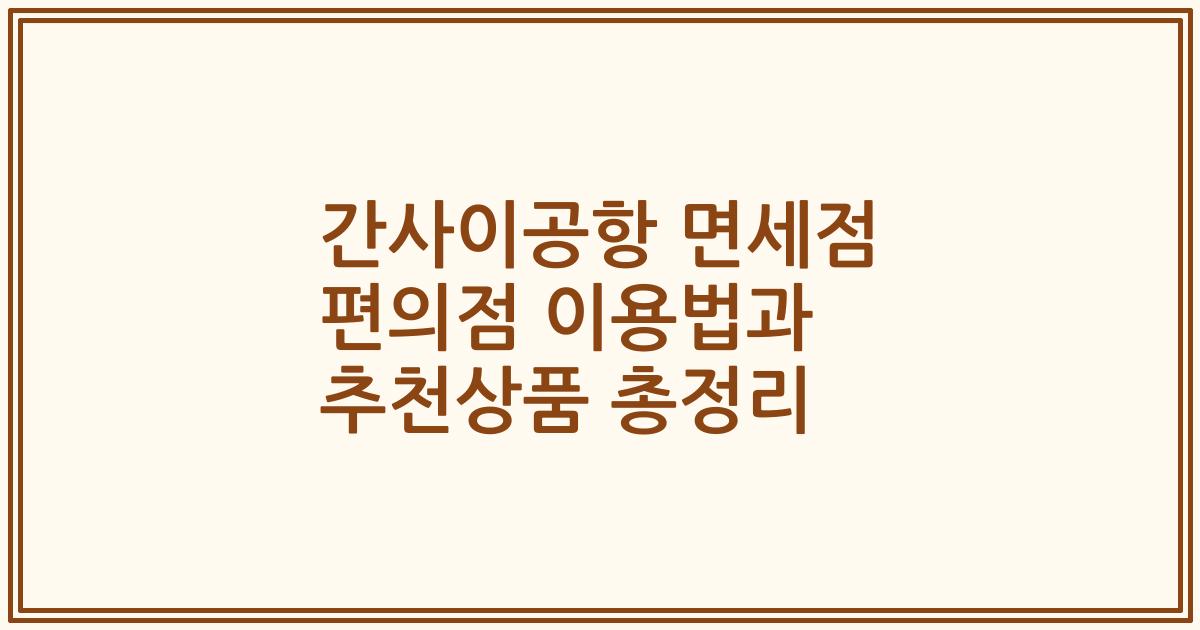 간사이공항 면세점 편의점 이용법과 추천상품 총정리