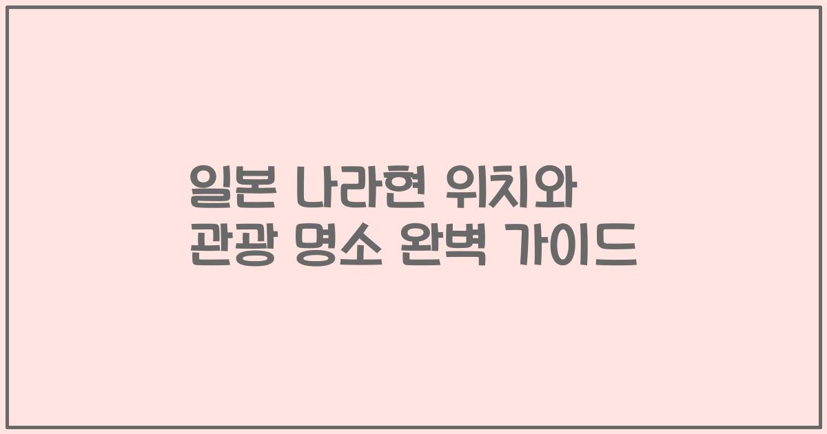 일본 나라현 위치와 관광 명소 완벽 가이드