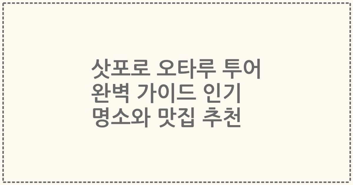 삿포로 오타루 투어 완벽 가이드 인기 명소와 맛집 추천