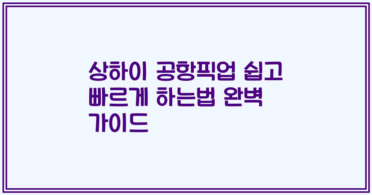 상하이 공항픽업 쉽고 빠르게 하는법 완벽 가이드