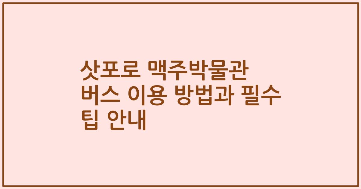 삿포로 맥주박물관 버스 이용 방법과 필수 팁 안내