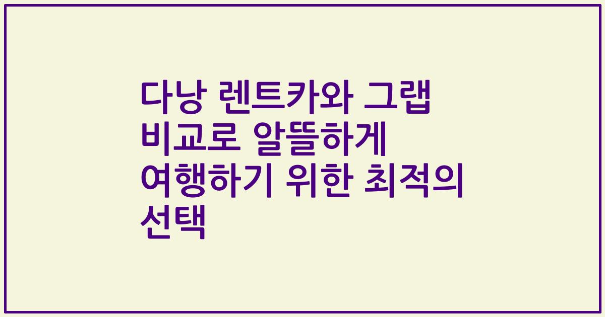 다낭 렌트카와 그랩 비교로 알뜰하게 여행하기 위한 최적의 선택