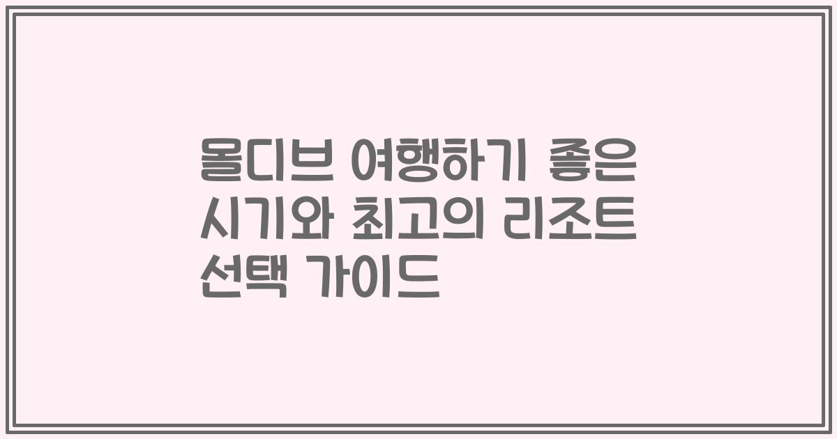 몰디브 여행하기 좋은 시기와 최고의 리조트 선택 가이드
