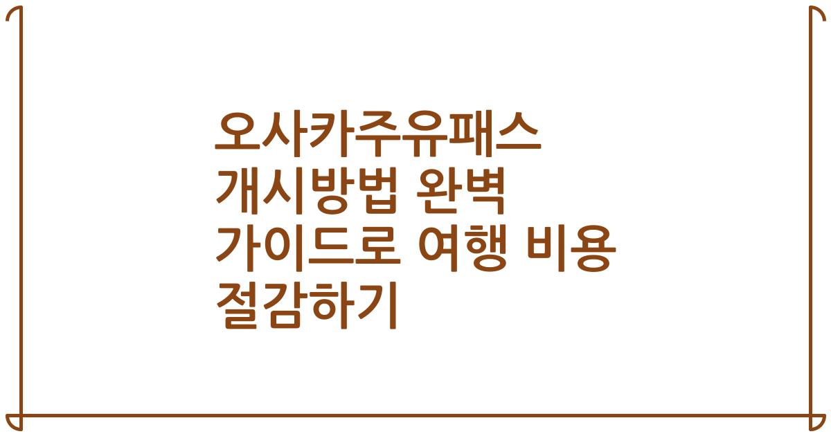 오사카주유패스 개시방법 완벽 가이드로 여행 비용 절감하기