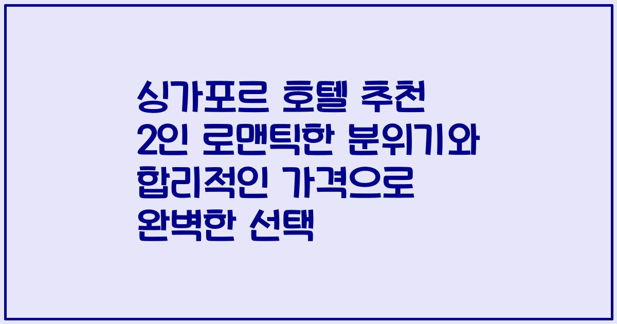 싱가포르 호텔 추천 2인 로맨틱한 분위기와 합리적인 가격으로 완벽한 선택