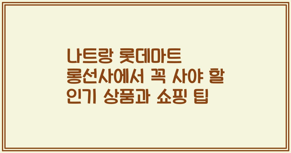 나트랑 롯데마트 롱선사에서 꼭 사야 할 인기 상품과 쇼핑 팁