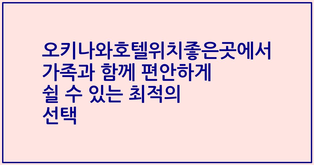 오키나와호텔위치좋은곳에서 가족과 함께 편안하게 쉴 수 있는 최적의 선택