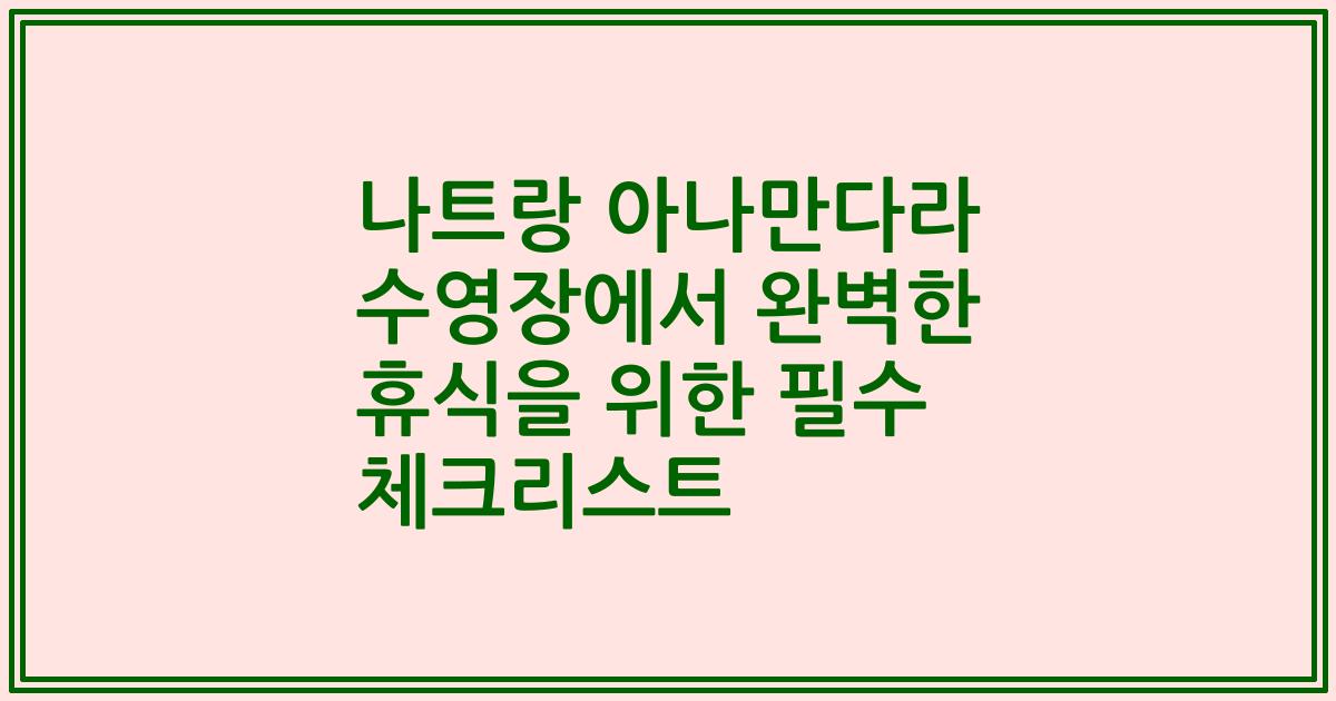 나트랑 아나만다라 수영장에서 완벽한 휴식을 위한 필수 체크리스트