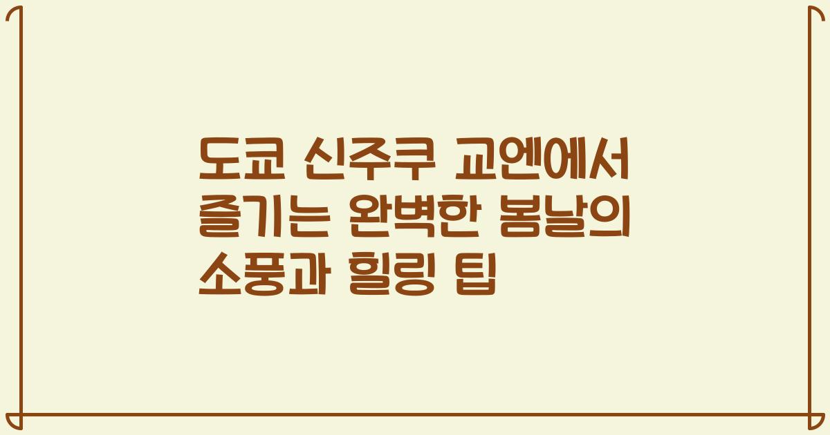 도쿄 신주쿠 교엔에서 즐기는 완벽한 봄날의 소풍과 힐링 팁