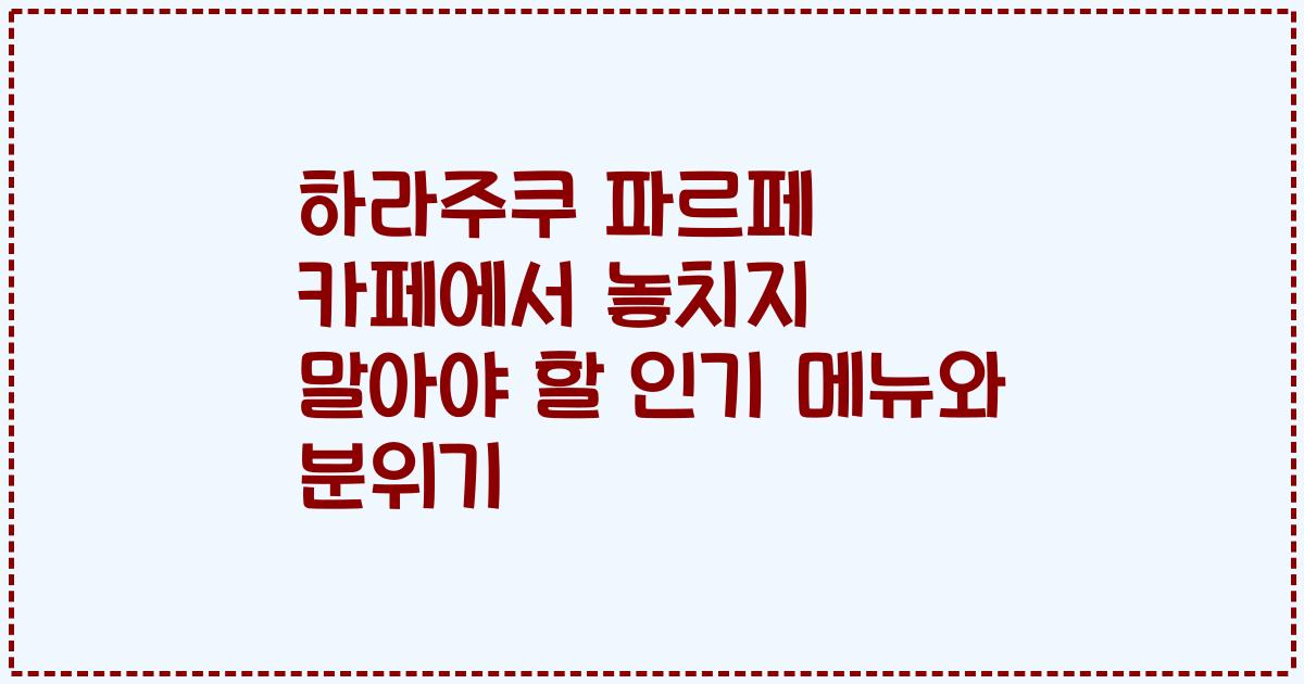 하라주쿠 파르페 카페에서 놓치지 말아야 할 인기 메뉴와 분위기