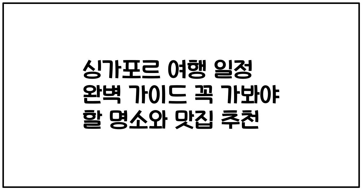 싱가포르 여행 일정 완벽 가이드 꼭 가봐야 할 명소와 맛집 추천