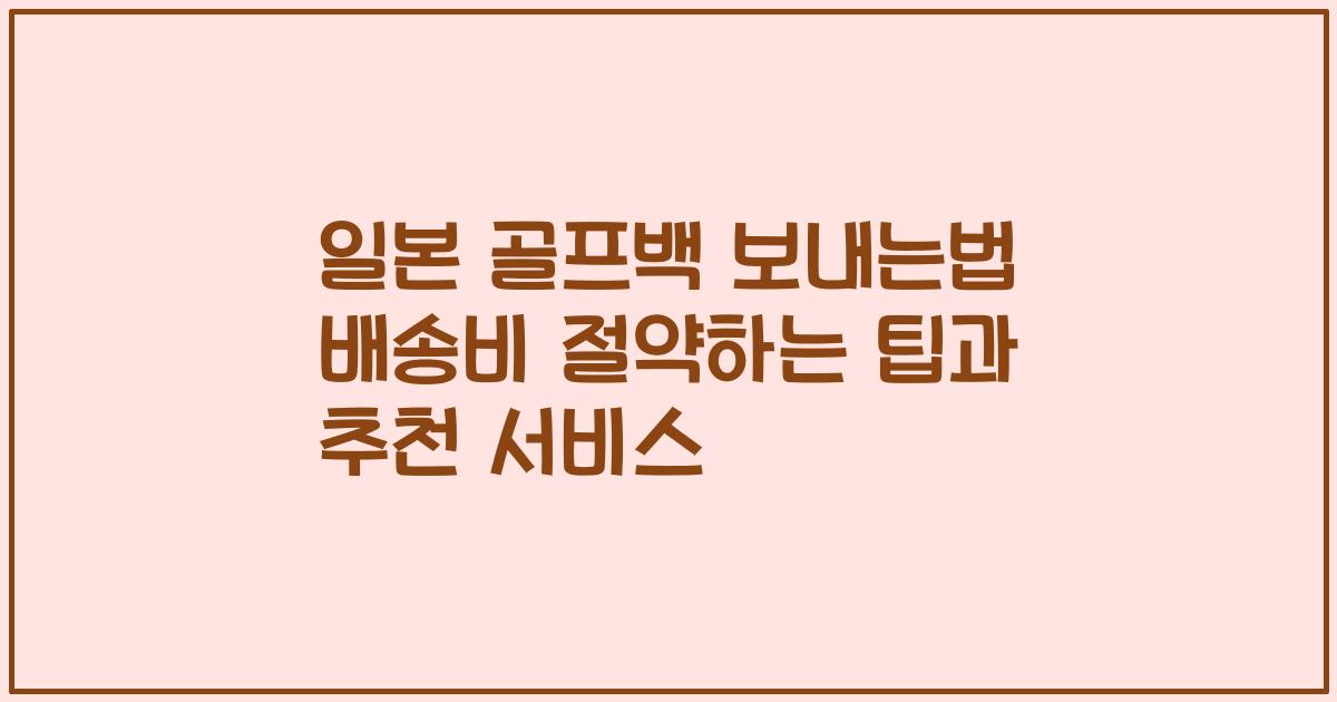 일본 골프백 보내는법 배송비 절약하는 팁과 추천 서비스