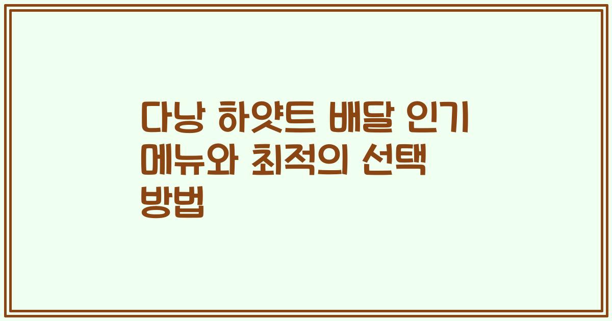다낭 하얏트 배달 인기 메뉴와 최적의 선택 방법