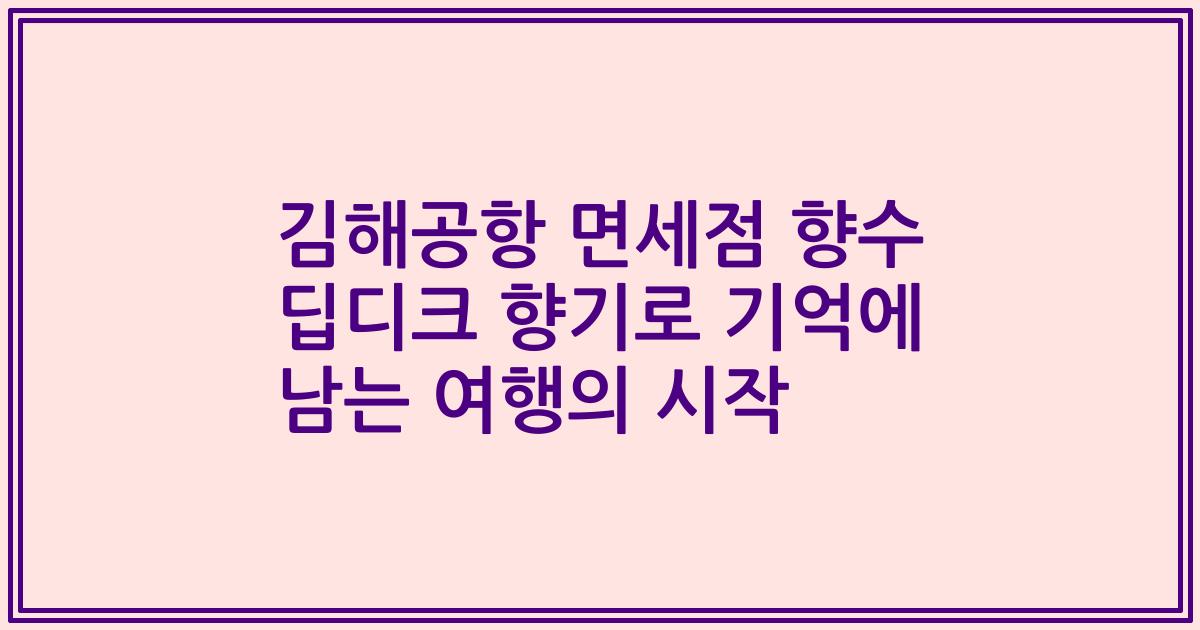 김해공항 면세점 향수 딥디크 향기로 기억에 남는 여행의 시작