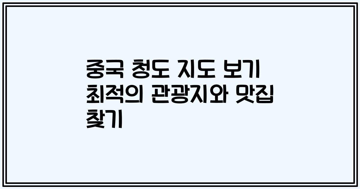 중국 청도 지도 보기 최적의 관광지와 맛집 찾기
