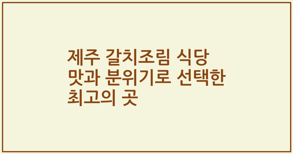 제주 갈치조림 식당 맛과 분위기로 선택한 최고의 곳