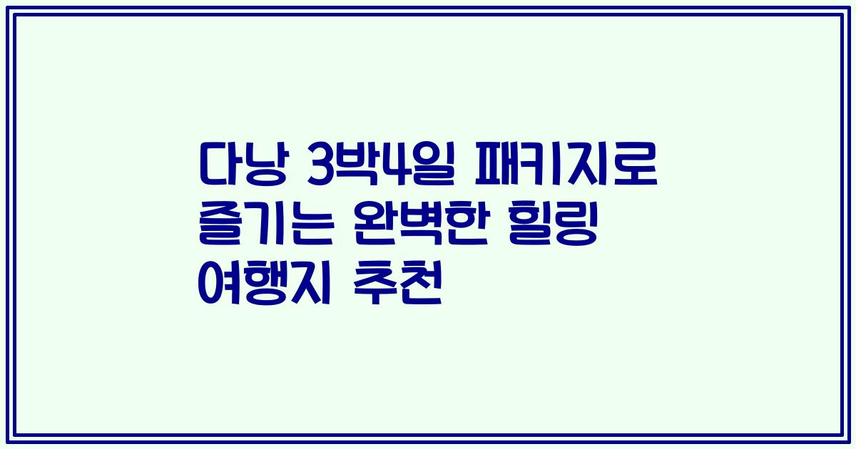 다낭 3박4일 패키지로 즐기는 완벽한 힐링 여행지 추천