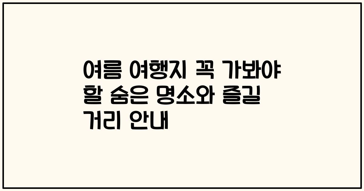 여름 여행지 꼭 가봐야 할 숨은 명소와 즐길 거리 안내
