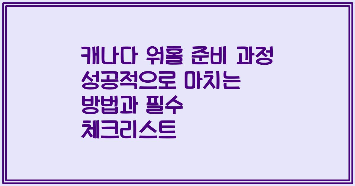 캐나다 워홀 준비 과정 성공적으로 마치는 방법과 필수 체크리스트