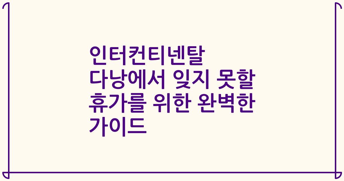 인터컨티넨탈 다낭에서 잊지 못할 휴가를 위한 완벽한 가이드
