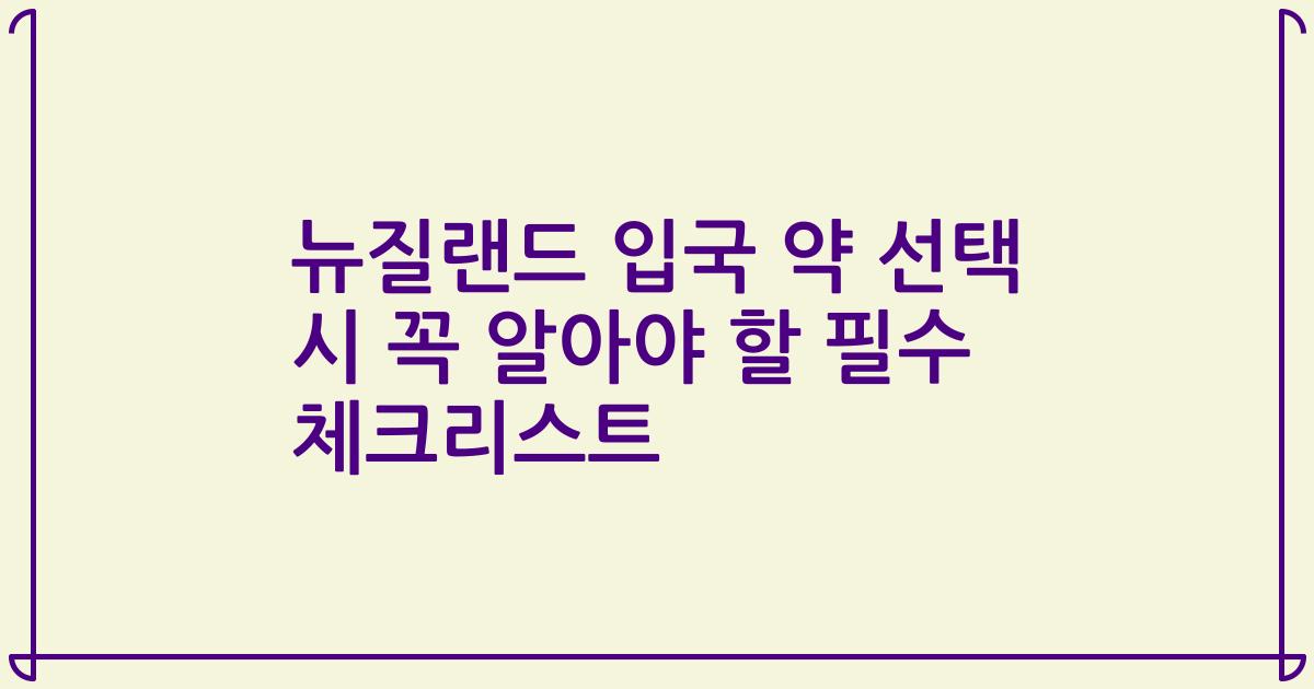 뉴질랜드 입국 약 선택 시 꼭 알아야 할 필수 체크리스트