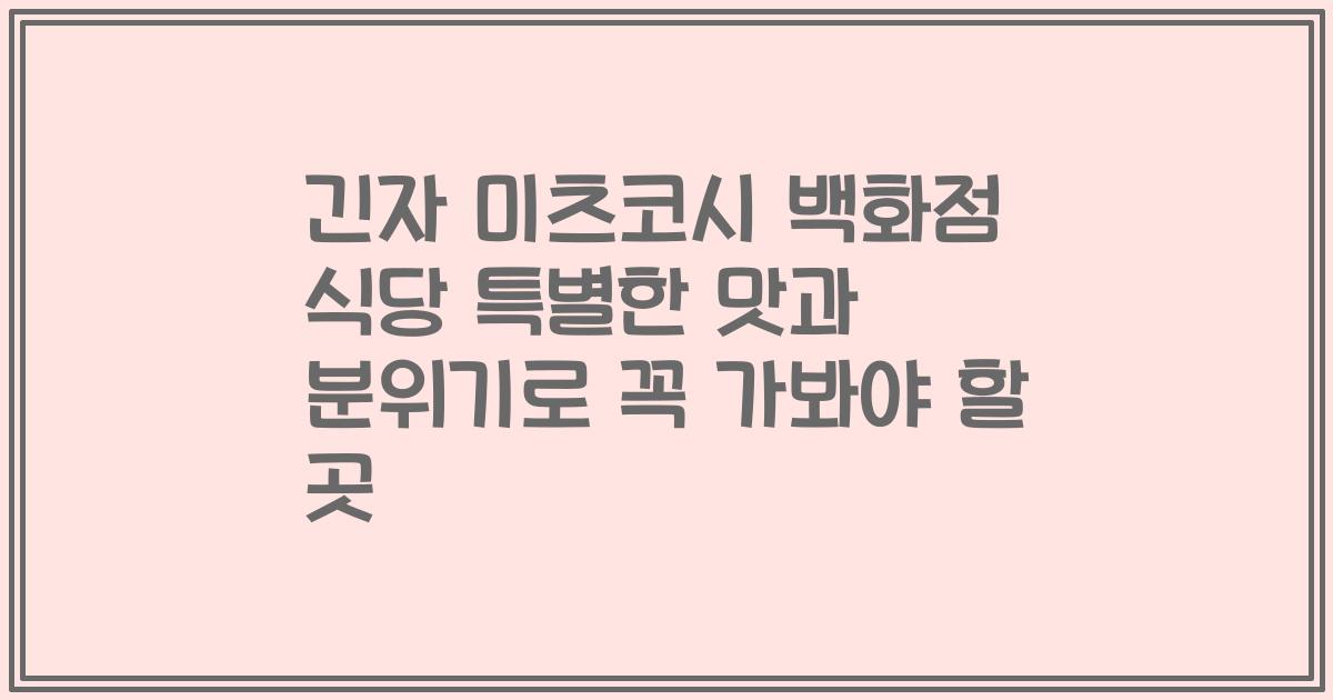 긴자 미츠코시 백화점 식당 특별한 맛과 분위기로 꼭 가봐야 할 곳