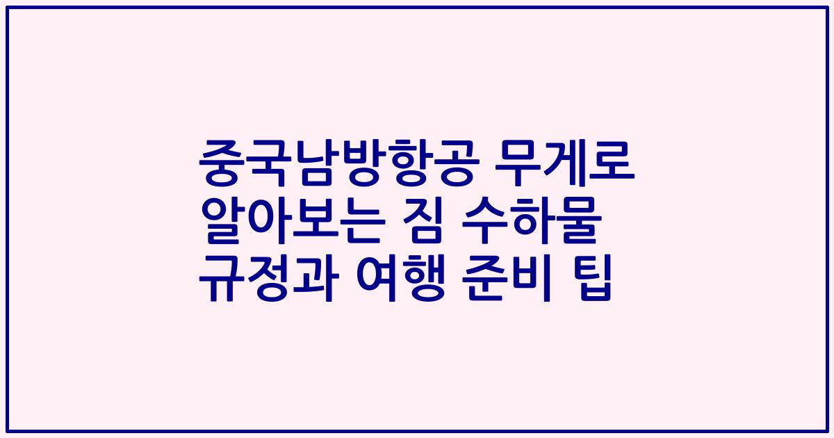 중국남방항공 무게로 알아보는 짐 수하물 규정과 여행 준비 팁