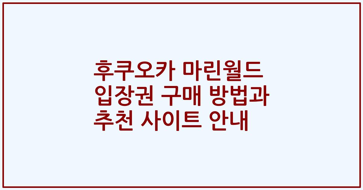 후쿠오카 마린월드 입장권 구매 방법과 추천 사이트 안내