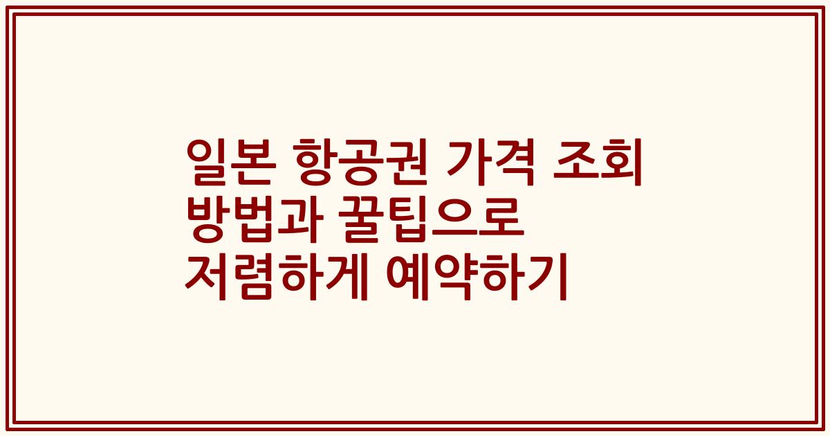 일본 항공권 가격 조회 방법과 꿀팁으로 저렴하게 예약하기