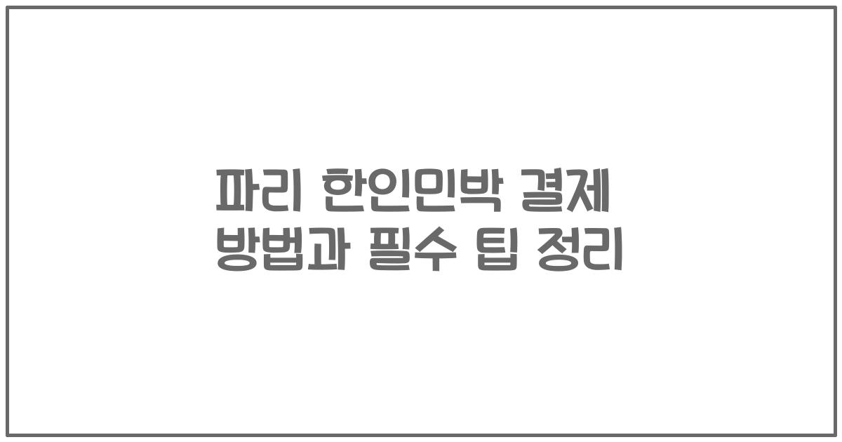 파리 한인민박 결제 방법과 필수 팁 정리