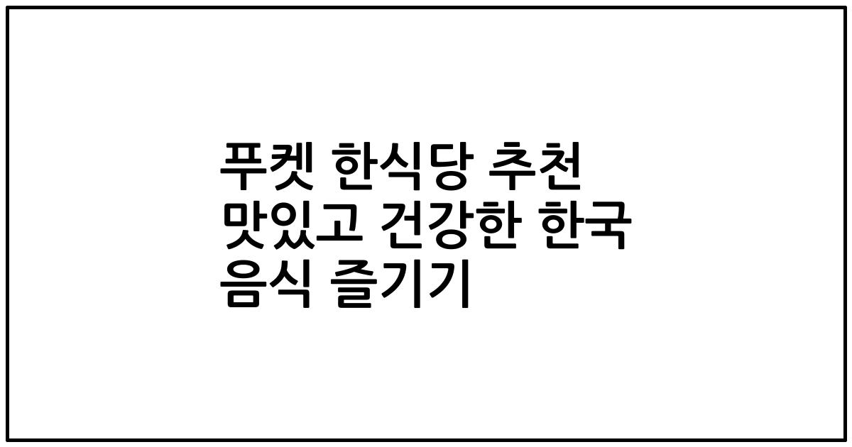 푸켓 한식당 추천 맛있고 건강한 한국 음식 즐기기
