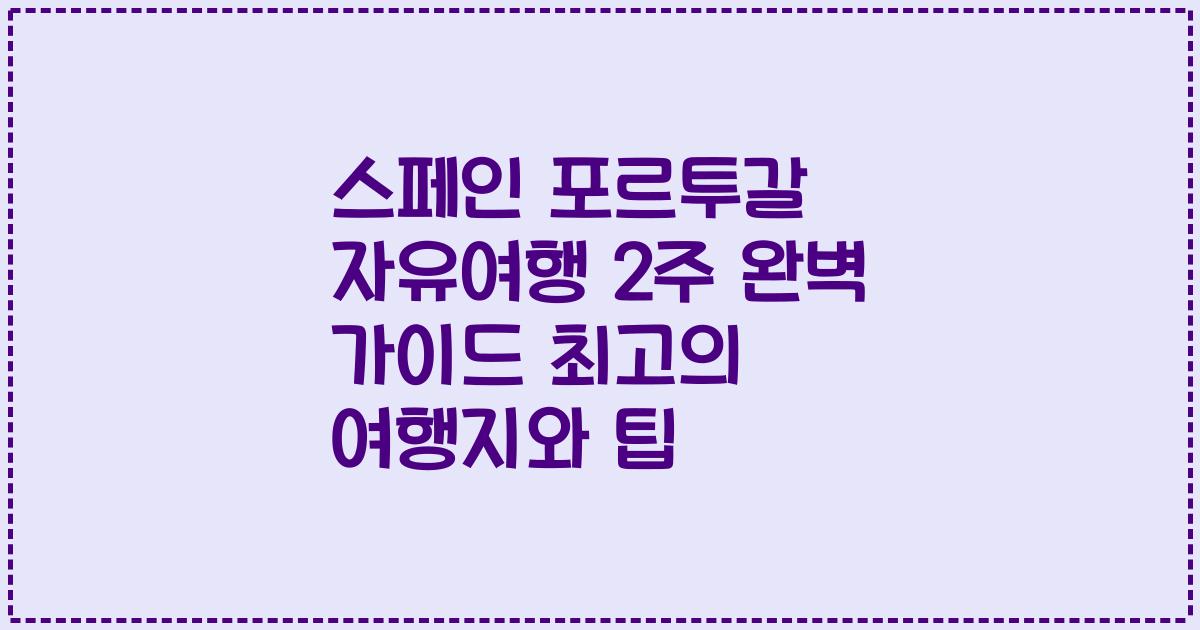 스페인 포르투갈 자유여행 2주 완벽 가이드 최고의 여행지와 팁