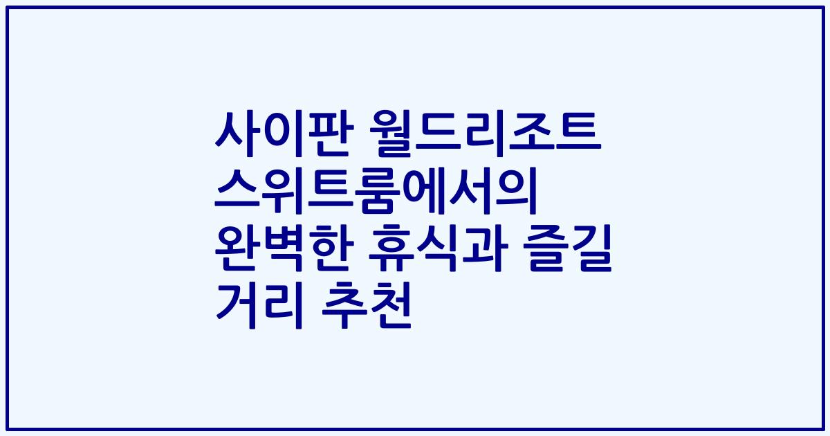 사이판 월드리조트 스위트룸에서의 완벽한 휴식과 즐길 거리 추천