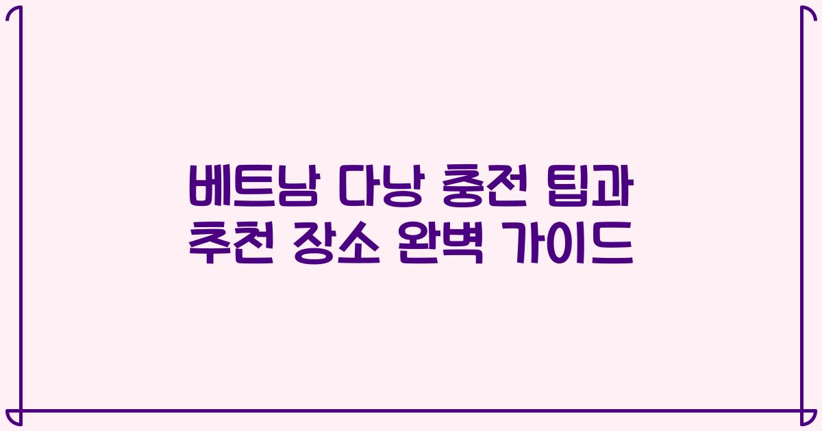 베트남 다낭 충전 팁과 추천 장소 완벽 가이드