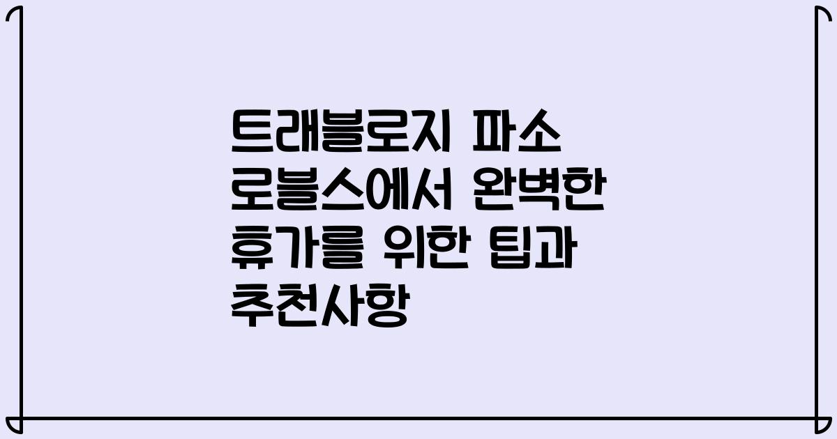 트래블로지 파소 로블스에서 완벽한 휴가를 위한 팁과 추천사항