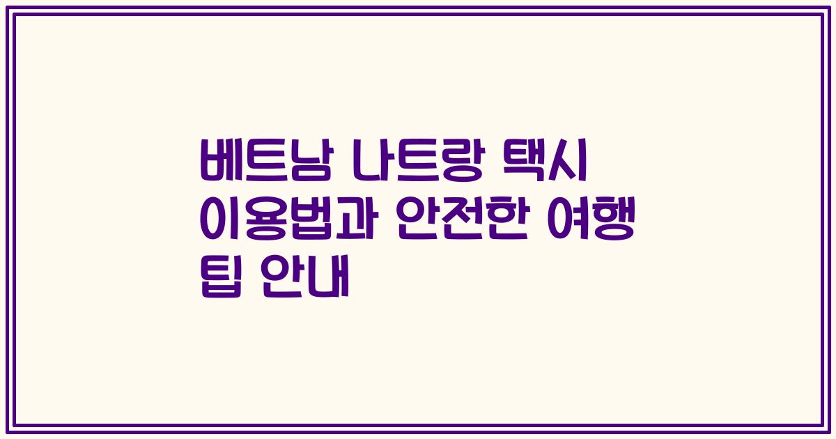 베트남 나트랑 택시 이용법과 안전한 여행 팁 안내