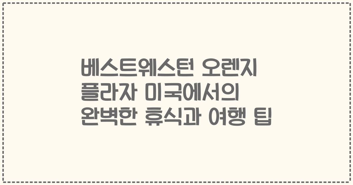 베스트웨스턴 오렌지 플라자 미국에서의 완벽한 휴식과 여행 팁