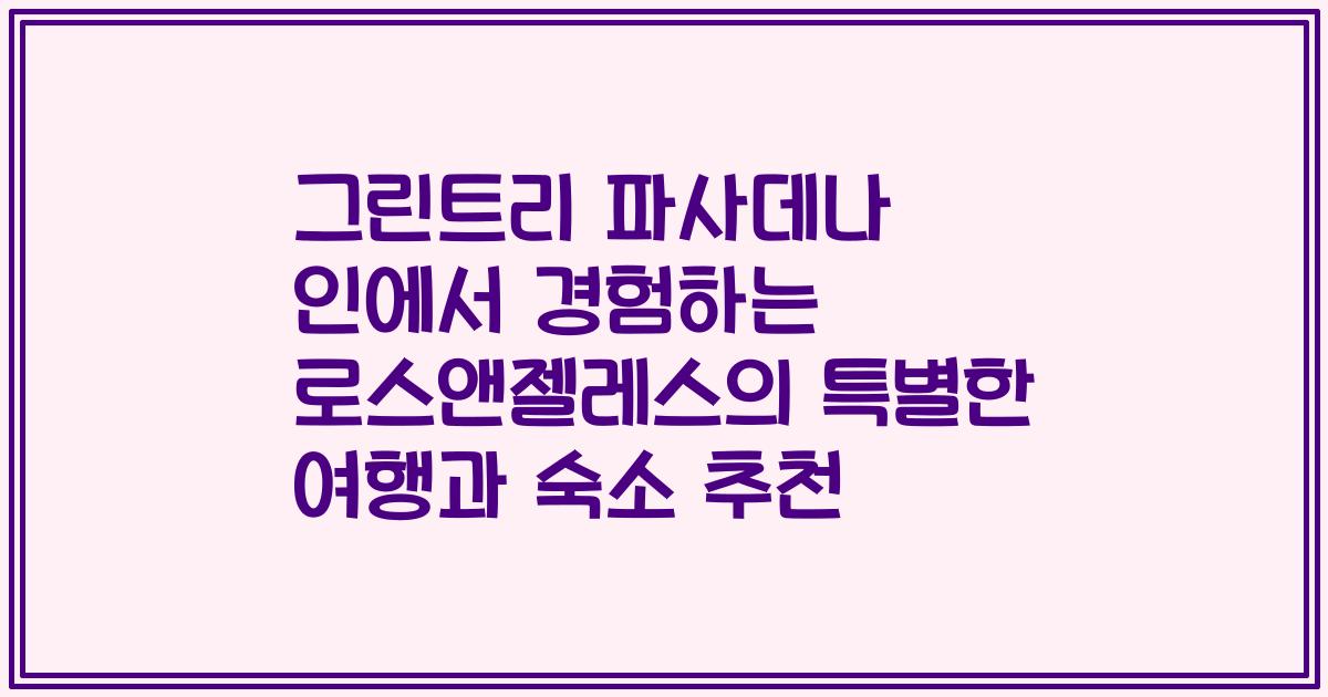 그린트리 파사데나 인에서 경험하는 로스앤젤레스의 특별한 여행과 숙소 추천